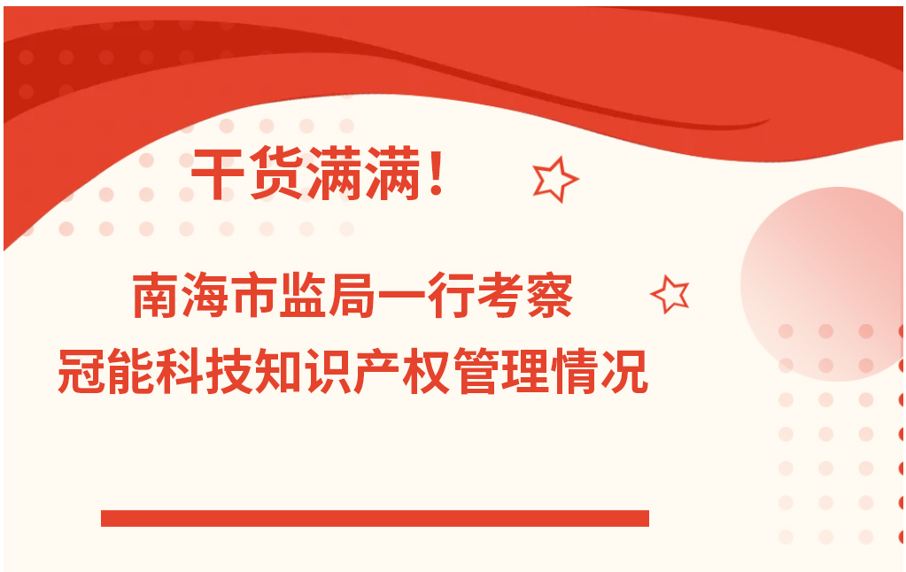 干貨滿滿！南海市監(jiān)局一行考察冠能科技知識產(chǎn)權(quán)管理情況