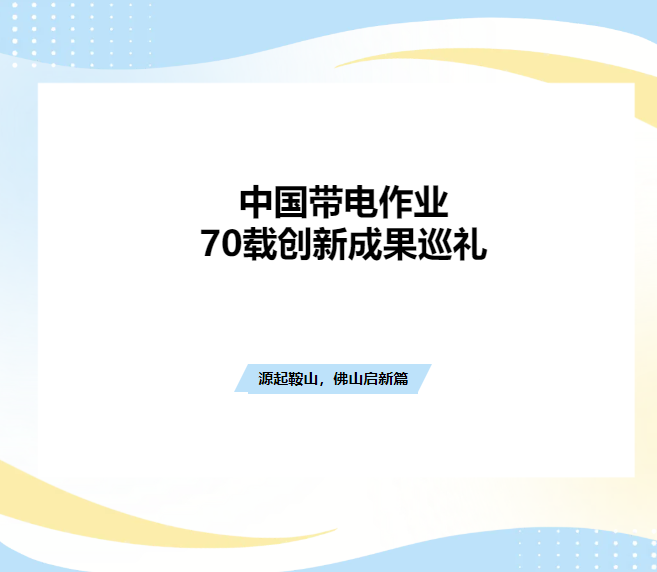 中國帶電作業(yè)70載創(chuàng)新成果巡禮：源起鞍山，緣聚佛山