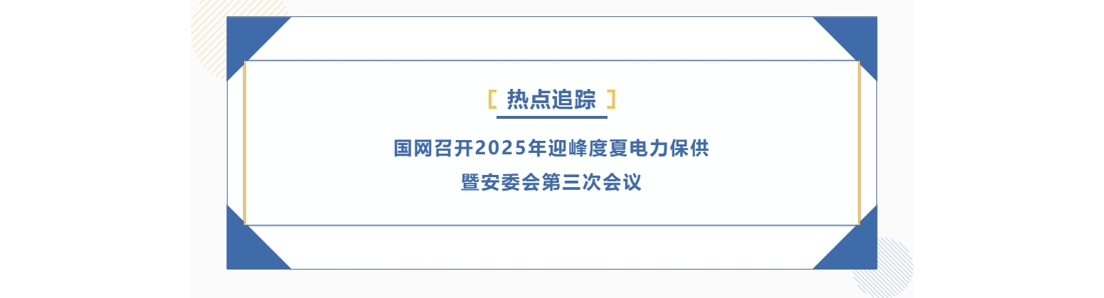 熱點(diǎn)追蹤 | 國網(wǎng)召開2025年迎峰度夏電力保供暨安委會第三次會議