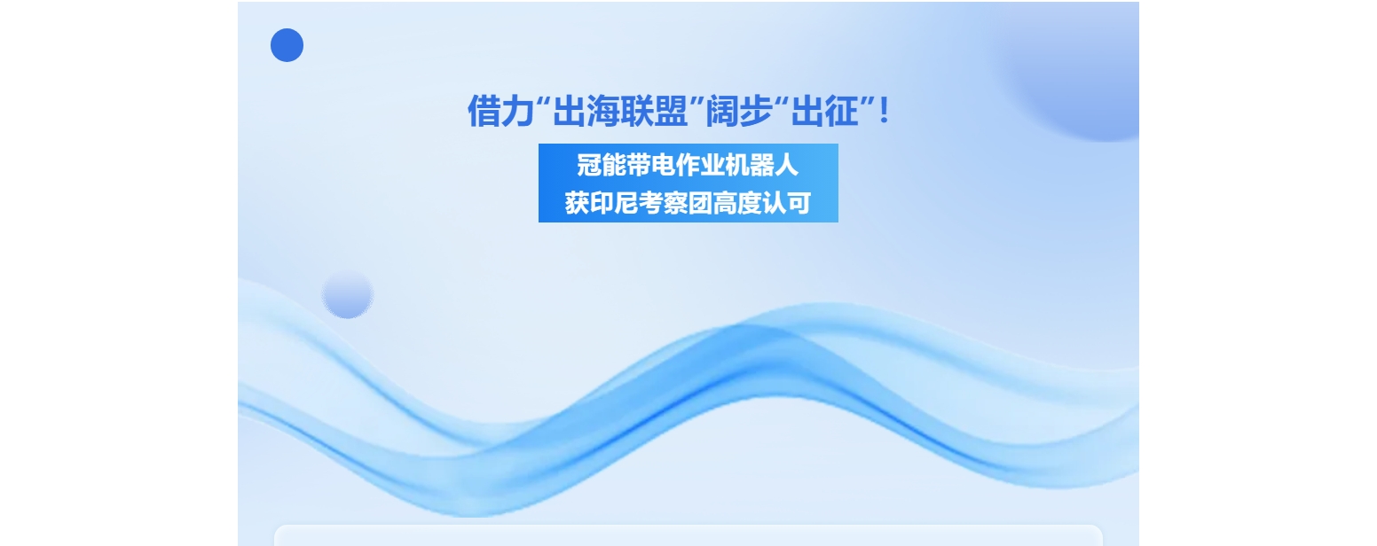 借力“出海聯(lián)盟”闊步“出征”！冠能帶電作業(yè)機(jī)器人獲印尼考察團(tuán)高度認(rèn)可
