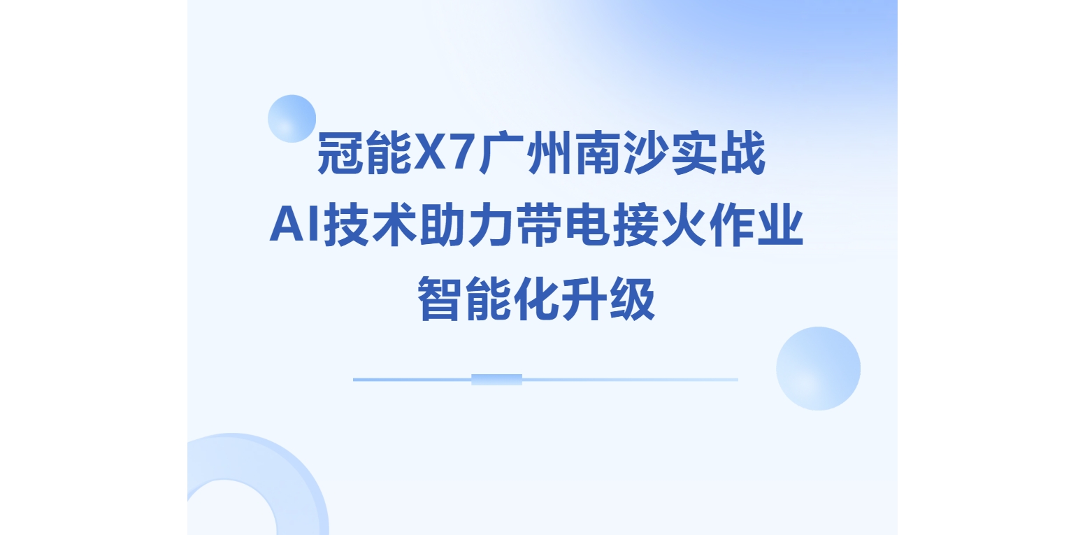 冠能X7廣州南沙實戰(zhàn)，AI技術助力帶電接火作業(yè)智能化升級